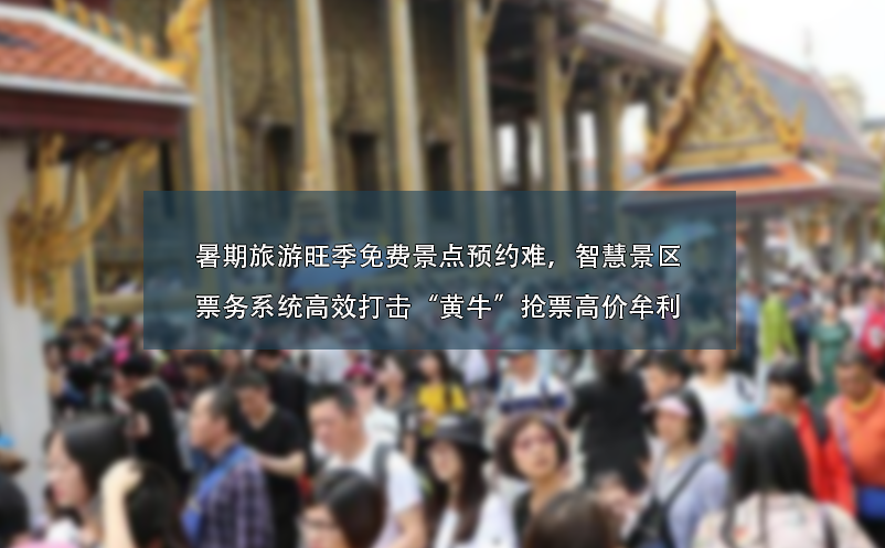 暑期旅游旺季免費景點預(yù)約難、智慧景區(qū)票務(wù)系統(tǒng)高效打擊“黃?！睋屍备邇r牟利